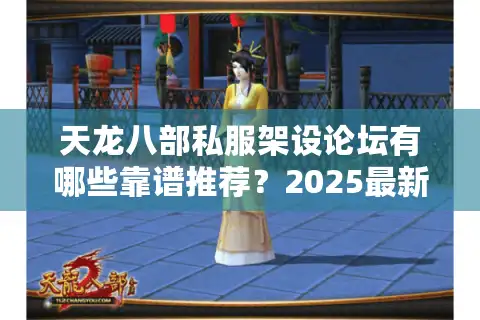 天龙八部私服架设论坛有哪些靠谱推荐？2025最新资源整合攻略