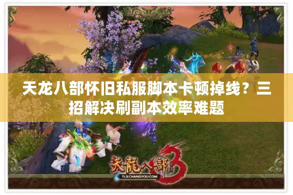 天龙八部怀旧私服脚本卡顿掉线？三招解决刷副本效率难题