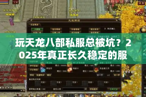 玩天龙八部私服总被坑？2025年真正长久稳定的服务器怎么找？