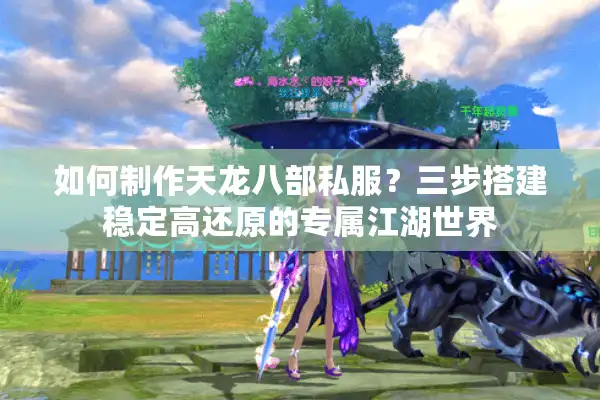 如何制作天龙八部私服？三步搭建稳定高还原的专属江湖世界