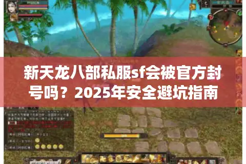 新天龙八部私服sf会被官方封号吗？2025年安全避坑指南