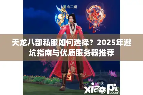 天龙八部私服如何选择？2025年避坑指南与优质服务器推荐