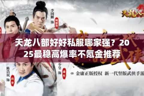 天龙八部好好私服哪家强？2025最稳高爆率不氪金推荐