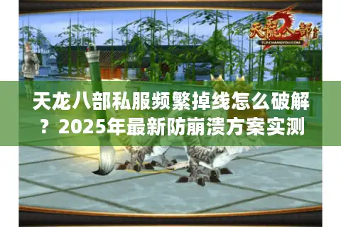 天龙八部私服频繁掉线怎么破解？2025年最新防崩溃方案实测