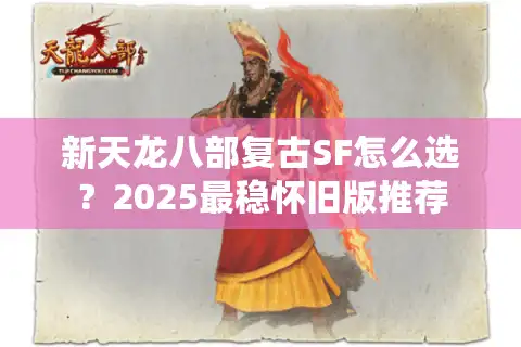 新天龙八部复古SF怎么选?2025最稳怀旧版推荐 新天龙八部复古SF怎么选?2025最稳怀旧版推荐
