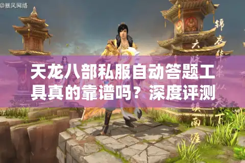 天龙八部私服自动答题工具真的靠谱吗？深度评测2025最新外挂风险