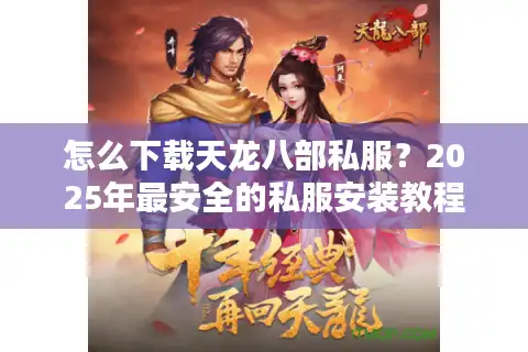 怎么下载天龙八部私服？2025年最安全的私服安装教程