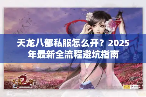 天龙八部私服怎么开？2025年最新全流程避坑指南