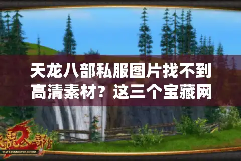 天龙八部私服图片找不到高清素材？这三个宝藏网站直接破解资源荒