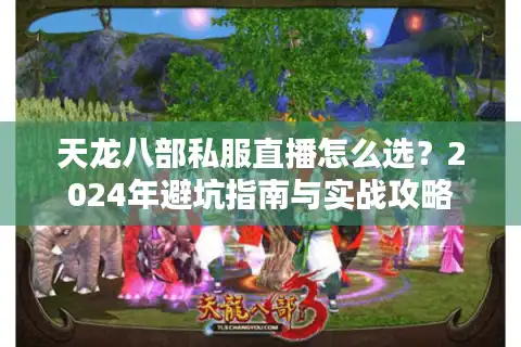 天龙八部私服直播怎么选？2024年避坑指南与实战攻略
