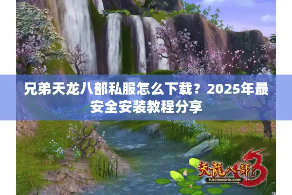 兄弟天龙八部私服怎么下载？2025年最安全安装教程分享