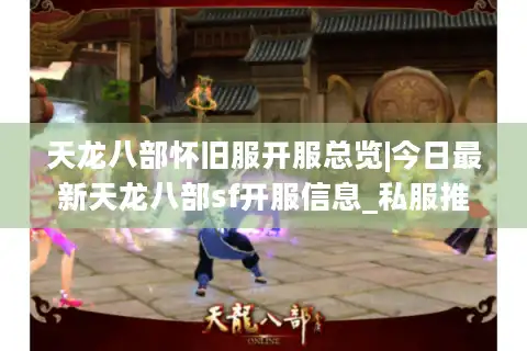 天龙八部怀旧服开服总览|今日最新天龙八部sf开服信息_私服推荐平台