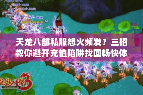 天龙八部私服怒火频发？三招教你避开充值陷阱找回畅快体验