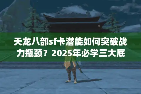 天龙八部sf卡潜能如何突破战力瓶颈？2025年必学三大底层逻辑