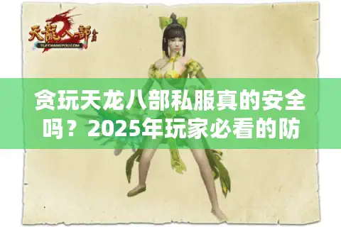 贪玩天龙八部私服真的安全吗？2025年玩家必看的防骗指南