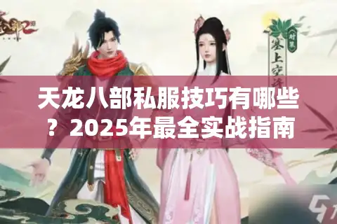天龙八部私服技巧有哪些？2025年最全实战指南揭秘