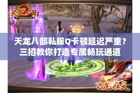 天龙八部私服Q卡顿延迟严重？三招教你打造专属畅玩通道