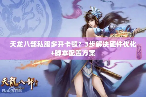 天龙八部私服多开卡顿？3步解决硬件优化+脚本配置方案