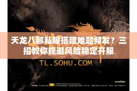 天龙八部私服搭建难题频发？三招教你规避风险稳定开服