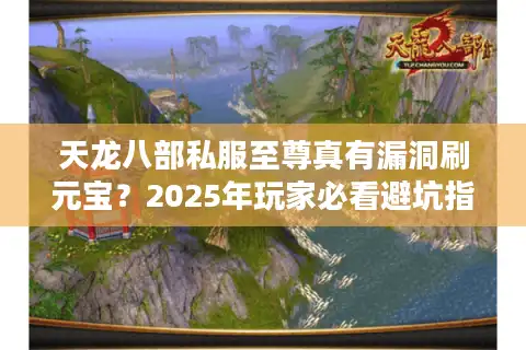 天龙八部私服至尊真有漏洞刷元宝？2025年玩家必看避坑指南