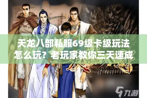 天龙八部私服69级卡级玩法怎么玩？老玩家教你三天速成攻略