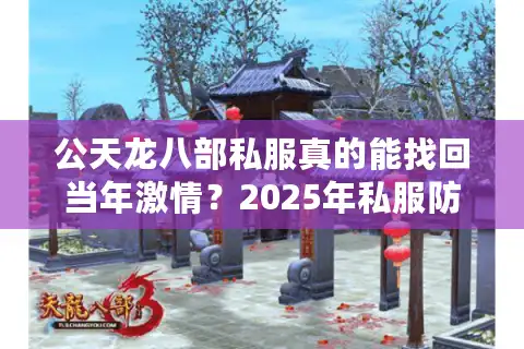 公天龙八部私服真的能找回当年激情？2025年私服防坑指南