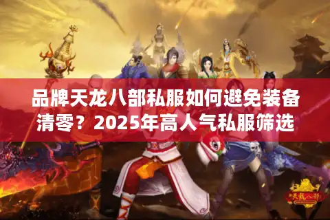品牌天龙八部私服如何避免装备清零？2025年高人气私服筛选指南
