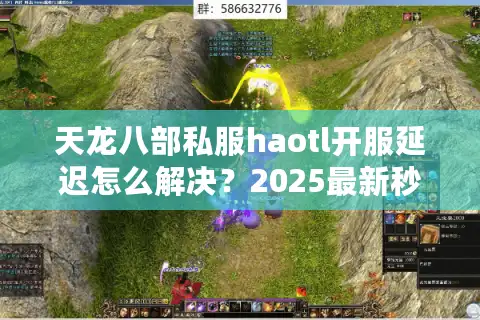 天龙八部私服haotl开服延迟怎么解决？2025最新秒进教程