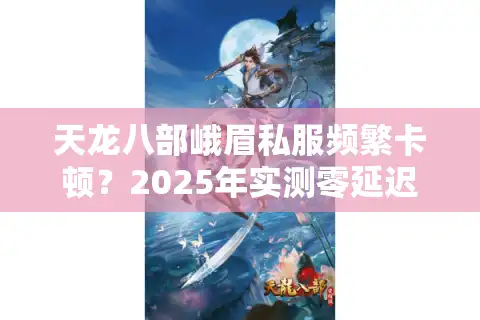 天龙八部峨眉私服频繁卡顿？2025年实测零延迟破解方案
