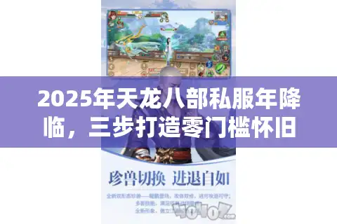 2025年天龙八部私服年降临，三步打造零门槛怀旧江湖