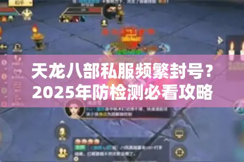 天龙八部私服频繁封号？2025年防检测必看攻略