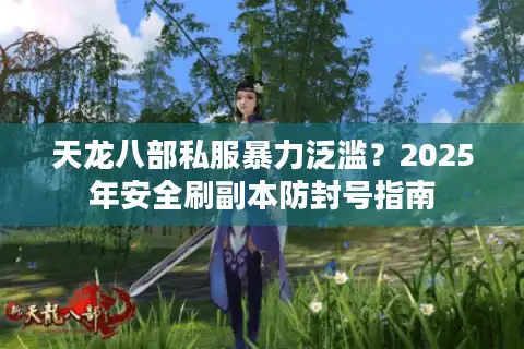 天龙八部私服暴力泛滥？2025年安全刷副本防封号指南
