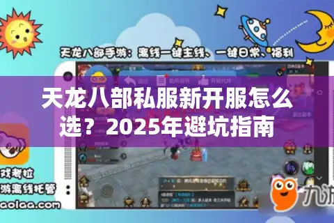天龙八部私服新开服怎么选？2025年避坑指南