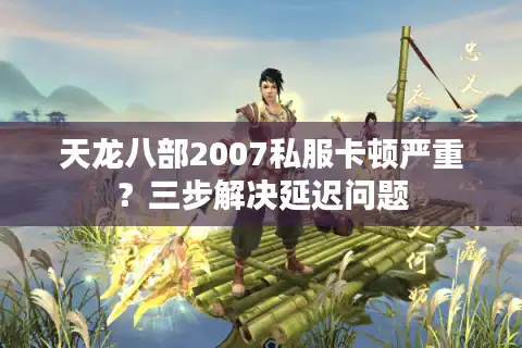 天龙八部2007私服卡顿严重？三步解决延迟问题