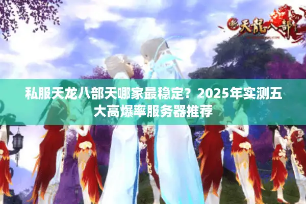 私服天龙八部天哪家最稳定？2025年实测五大高爆率服务器推荐