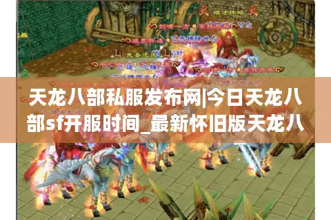 天龙八部私服发布网|今日天龙八部sf开服时间_最新怀旧版天龙八部私服推荐