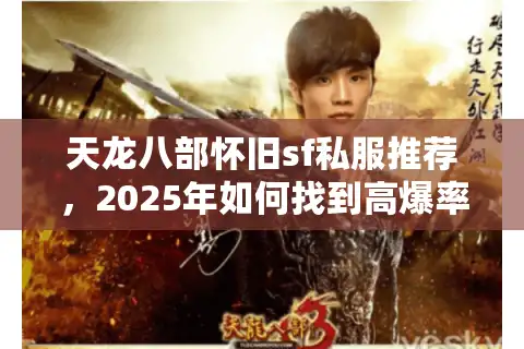 天龙八部怀旧sf私服推荐，2025年如何找到高爆率不氪金的经典服？