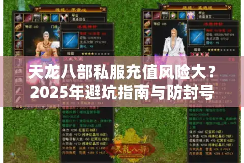 天龙八部私服充值风险大？2025年避坑指南与防封号攻略