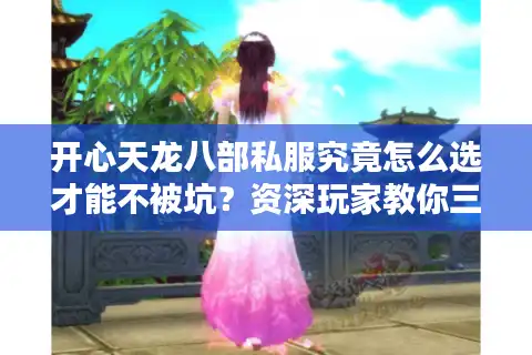 开心天龙八部私服究竟怎么选才能不被坑？资深玩家教你三招避雷