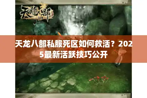 天龙八部私服死区如何救活？2025最新活跃技巧公开