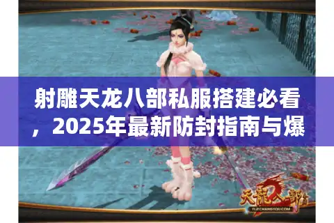 射雕天龙八部私服搭建必看，2025年最新防封指南与爆服攻略