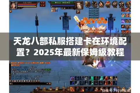 天龙八部私服搭建卡在环境配置？2025年最新保姆级教程