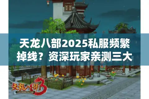 天龙八部2025私服频繁掉线？资深玩家亲测三大防崩盘攻略