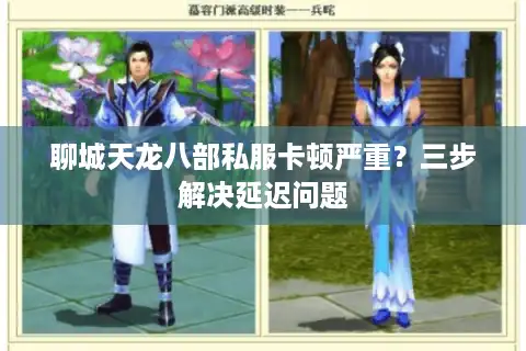 聊城天龙八部私服卡顿严重？三步解决延迟问题