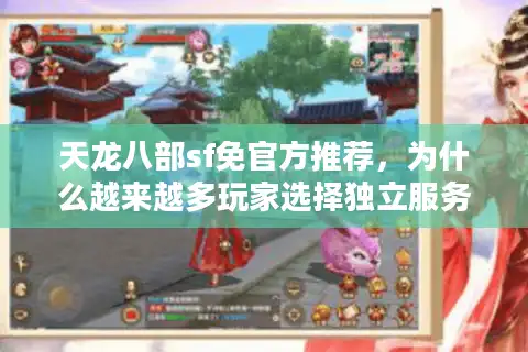 天龙八部sf免官方推荐，为什么越来越多玩家选择独立服务器？