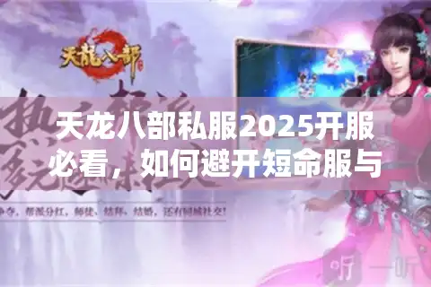 天龙八部私服2025开服必看，如何避开短命服与破解充值陷阱？