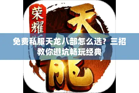 免费私服天龙八部怎么选？三招教你避坑畅玩经典