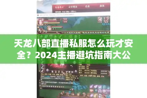 天龙八部直播私服怎么玩才安全？2024主播避坑指南大公开