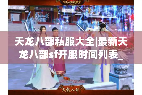 天龙八部私服大全|最新天龙八部sf开服时间列表_热门怀旧服版本推荐