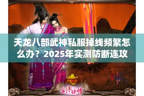 天龙八部武神私服掉线频繁怎么办？2025年实测防断连攻略